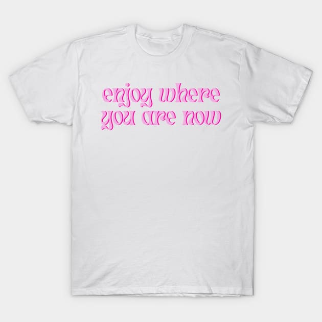 Enjoy Where You Are Now T-Shirt by groovyfolk